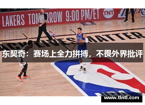 东契奇：赛场上全力拼搏，不畏外界批评