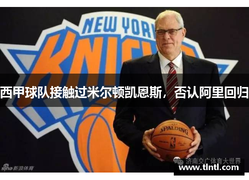 西甲球队接触过米尔顿凯恩斯，否认阿里回归